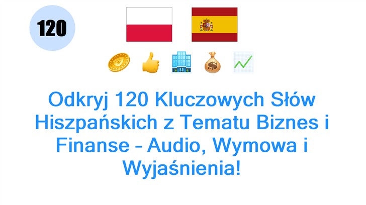Odkryj 120 Kluczowych Słów Hiszpańskich z Tematu Biznes i Finanse – Audio, Wymowa i Wyjaśnienia!